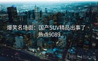 爆笑名场面：国产SUV精品出事了 · 热点9089