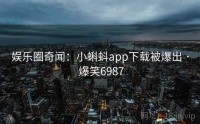 娱乐圈奇闻：小蝌蚪app下载被爆出 · 爆笑6987