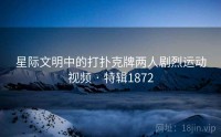 星际文明中的打扑克牌两人剧烈运动视频 · 特辑1872