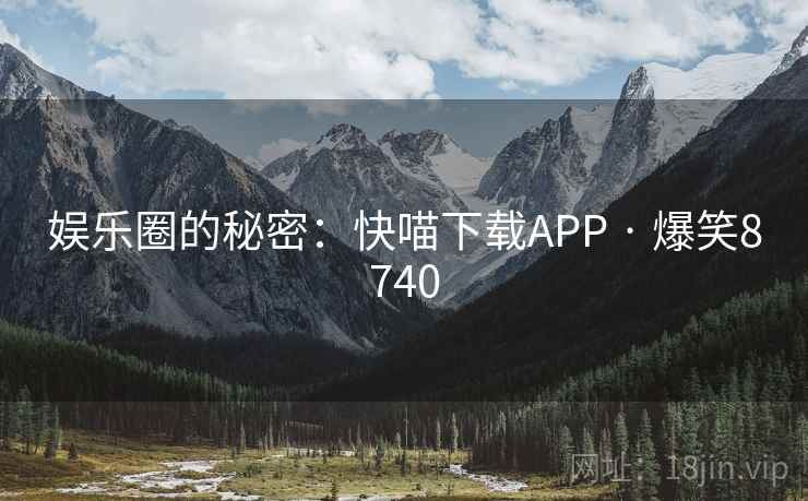 娱乐圈的秘密：快喵下载APP · 爆笑8740