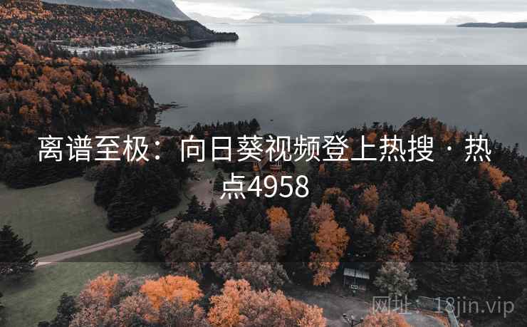 离谱至极：向日葵视频登上热搜 · 热点4958