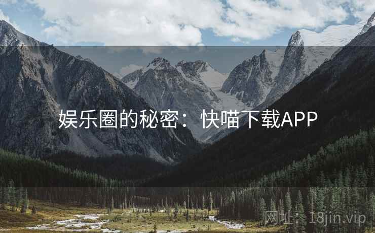 娱乐圈的秘密:快喵下载APP 娱乐圈的秘密:快喵下载APP