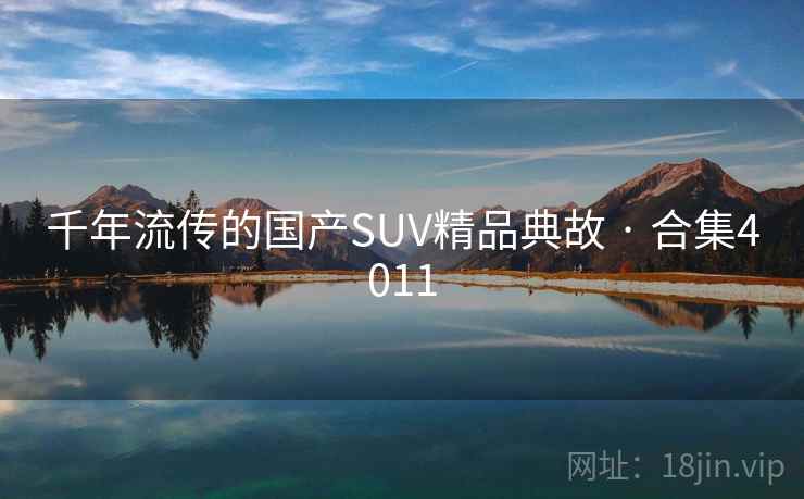 千年流传的国产SUV精品典故 · 合集4011 千年流传的国产SUV精品典故 · 合集4011