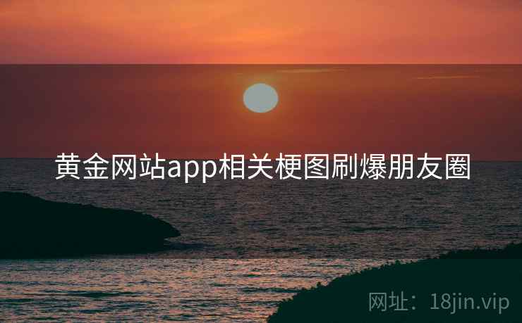 黄金网站app相关梗图刷爆朋友圈 黄金网站app相关梗图刷爆朋友圈