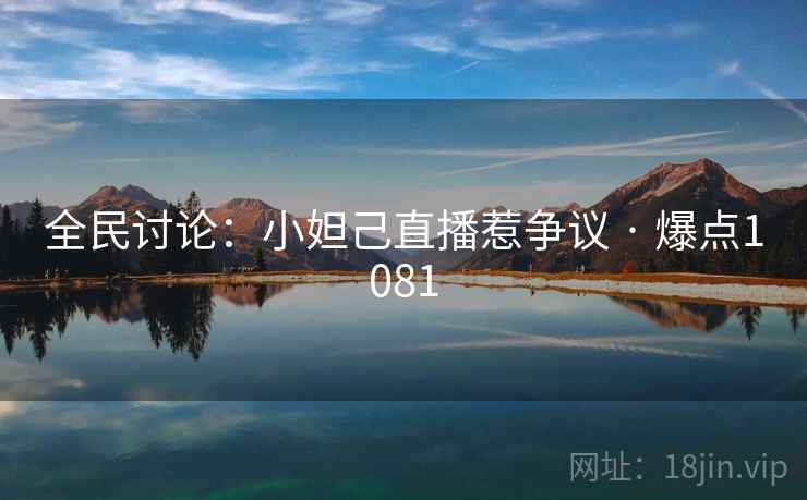 全民讨论:小妲己直播惹争议 · 爆点1081 全民讨论:小妲己直播惹争议 · 爆点1081