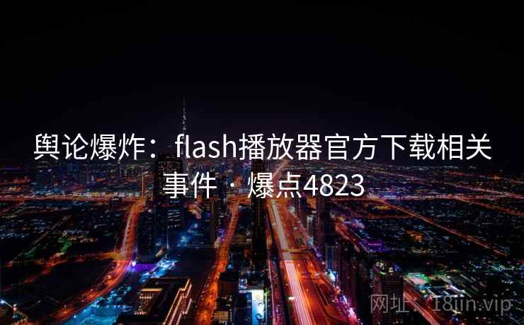 舆论爆炸:flash播放器官方下载相关事件 · 爆点4823 舆论爆炸:flash播放器官方下载相关事件 · 爆点4823